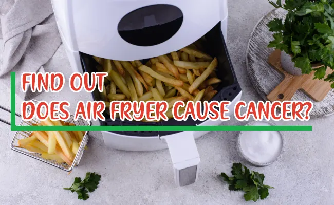 Does Air Fryer Cause Cancer? [I Asked Experts For Truth]