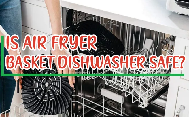 Is Air Fryer Basket Dishwasher Safe?