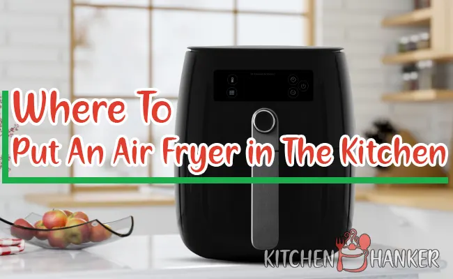 Where to Put Air Fryer In Kitchen?