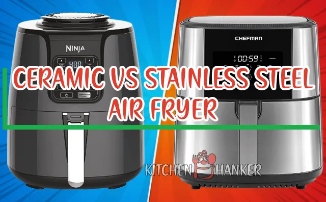 Air Fryer Ceramic Vs Stainless Steel [Detailed Comparison]