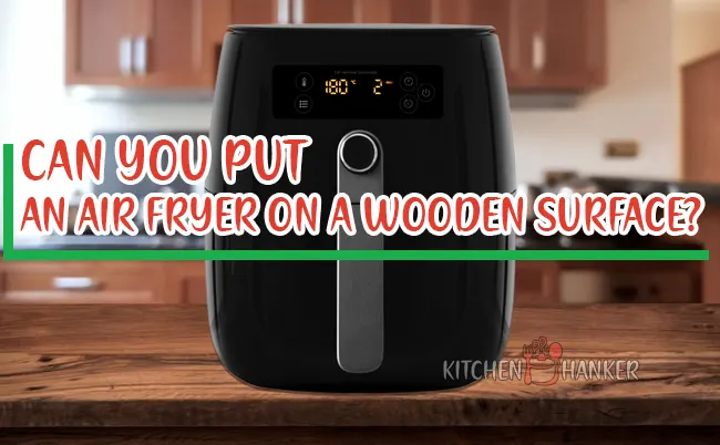 Can You Put An Air Fryer On A Wooden Surface?