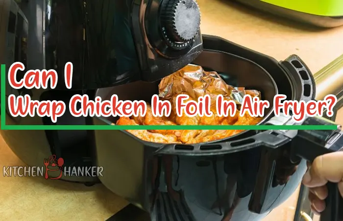 Can I Wrap Chicken In Foil In Air Fryer For Juicy Flavor? 2023
