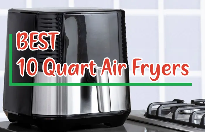 Best 10 Quart Air Fryers Reviews and Buying Guide