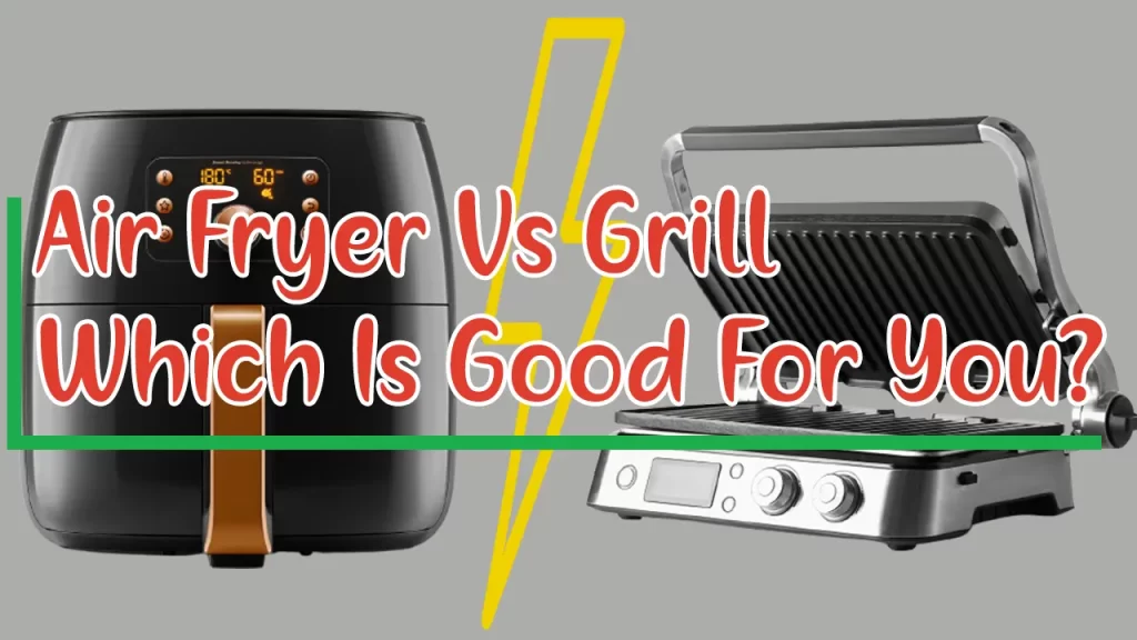 Air Fryer Vs Grill Which Is Good For You