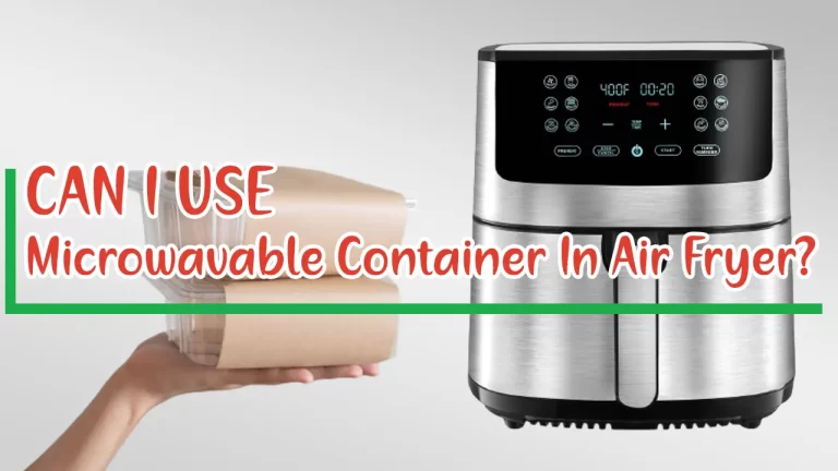 Can I Use Microwavable Container In Air Fryer?